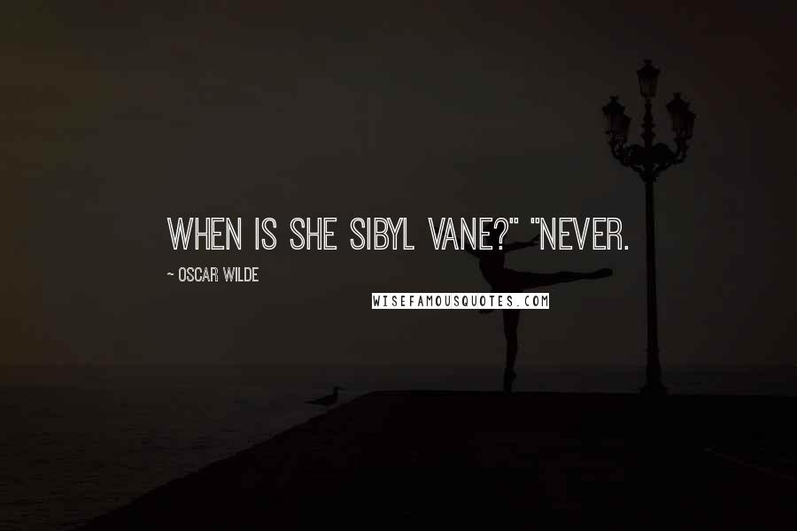 Oscar Wilde Quotes: When is she Sibyl Vane?" "Never.