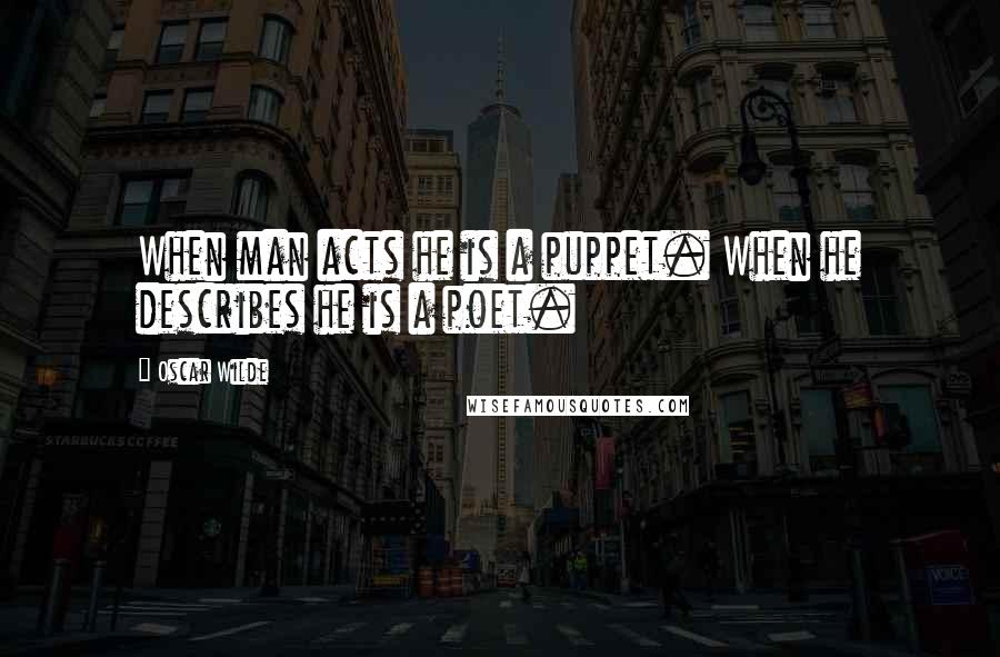 Oscar Wilde Quotes: When man acts he is a puppet. When he describes he is a poet.