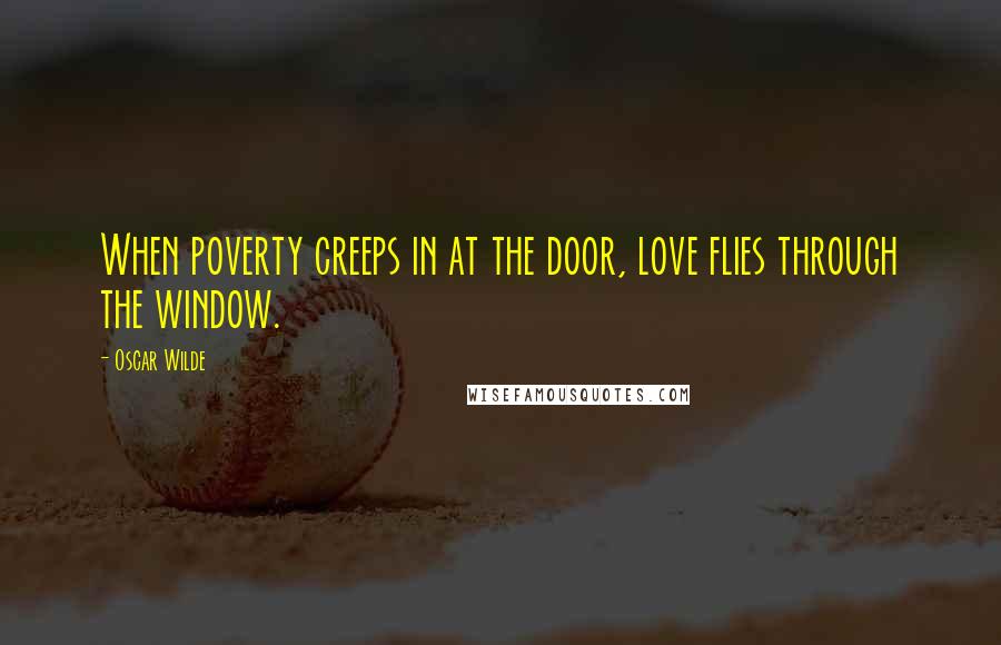 Oscar Wilde Quotes: When poverty creeps in at the door, love flies through the window.