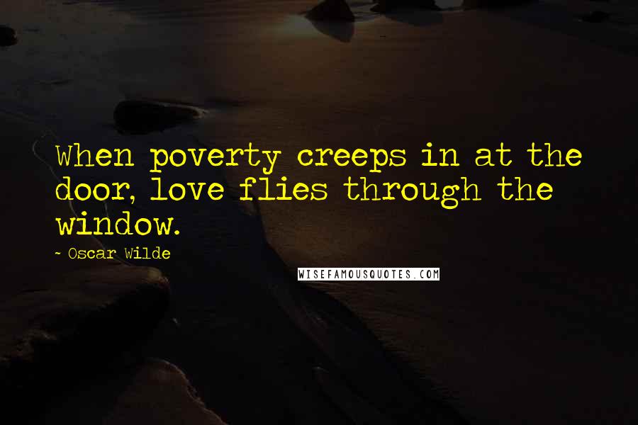 Oscar Wilde Quotes: When poverty creeps in at the door, love flies through the window.