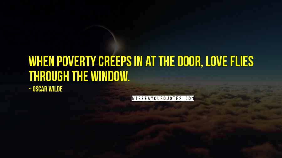 Oscar Wilde Quotes: When poverty creeps in at the door, love flies through the window.