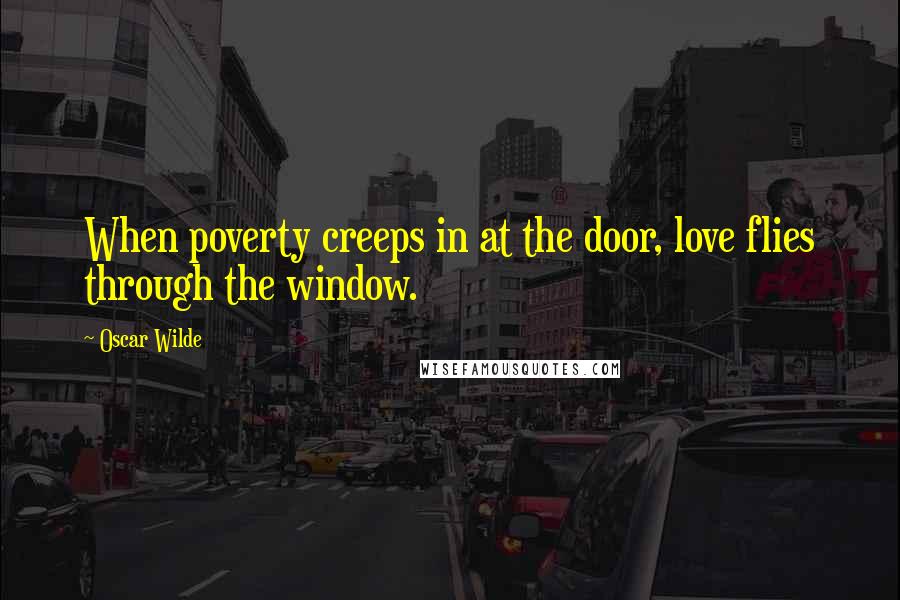 Oscar Wilde Quotes: When poverty creeps in at the door, love flies through the window.