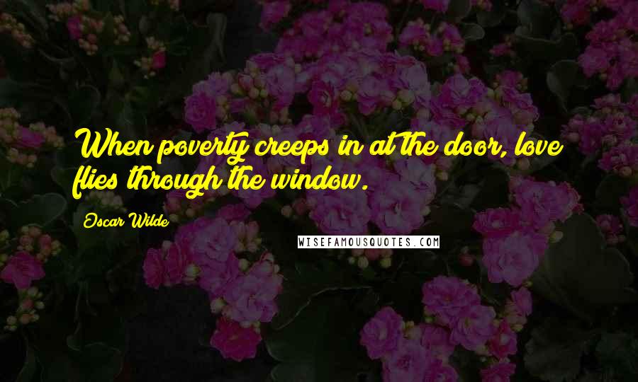 Oscar Wilde Quotes: When poverty creeps in at the door, love flies through the window.