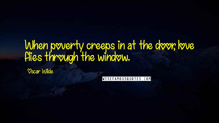 Oscar Wilde Quotes: When poverty creeps in at the door, love flies through the window.