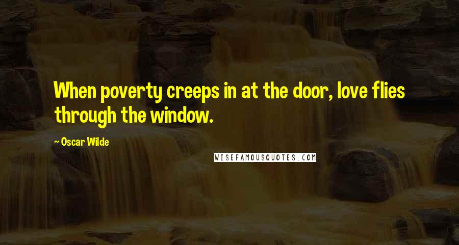 Oscar Wilde Quotes: When poverty creeps in at the door, love flies through the window.