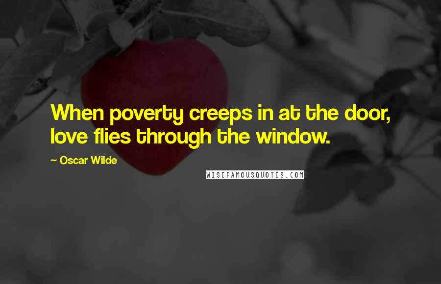 Oscar Wilde Quotes: When poverty creeps in at the door, love flies through the window.