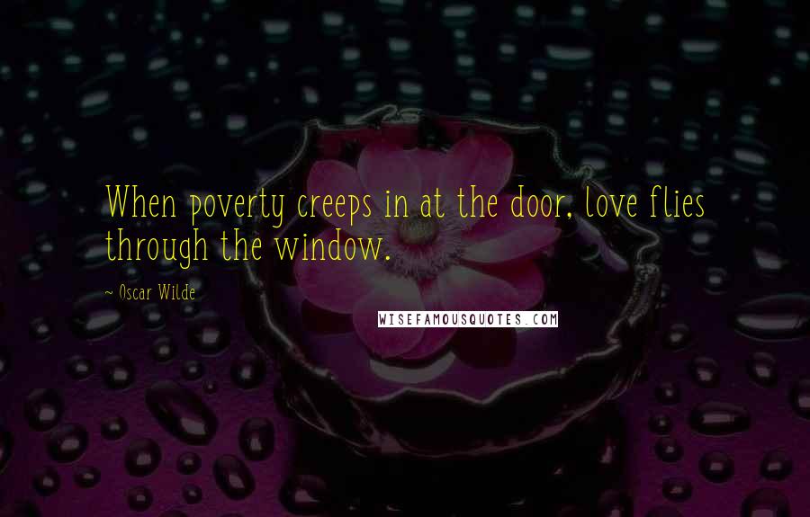 Oscar Wilde Quotes: When poverty creeps in at the door, love flies through the window.