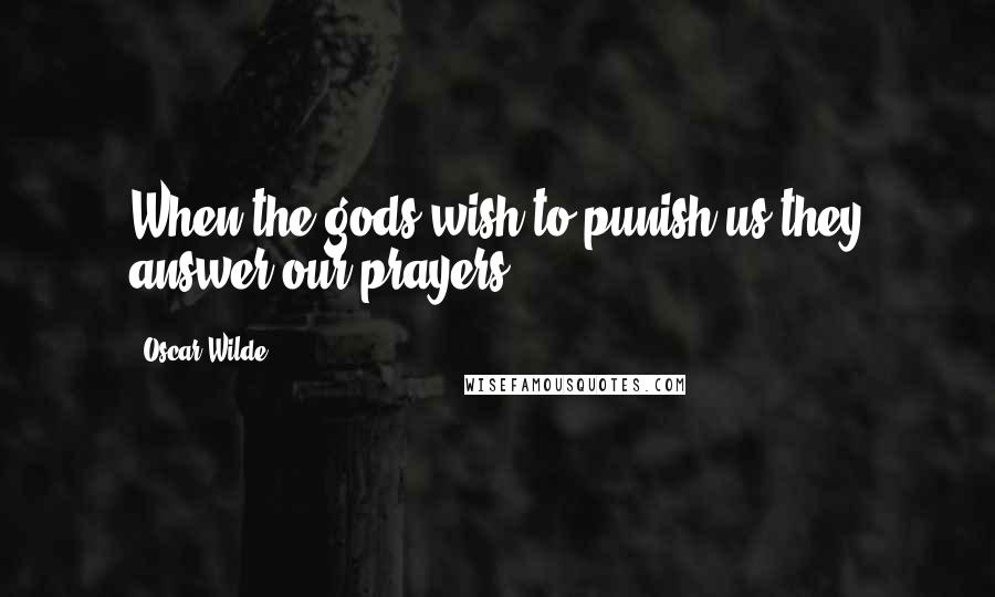 Oscar Wilde Quotes: When the gods wish to punish us they answer our prayers.