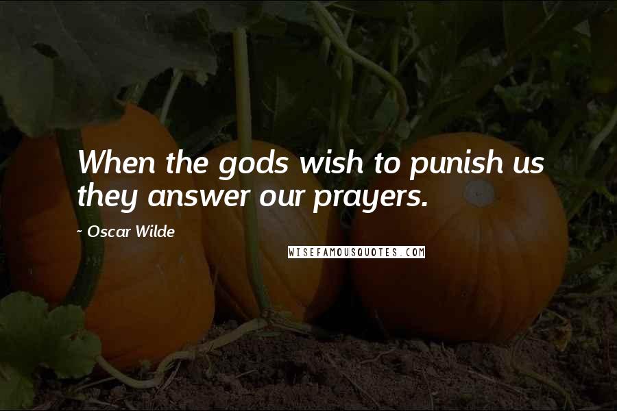 Oscar Wilde Quotes: When the gods wish to punish us they answer our prayers.