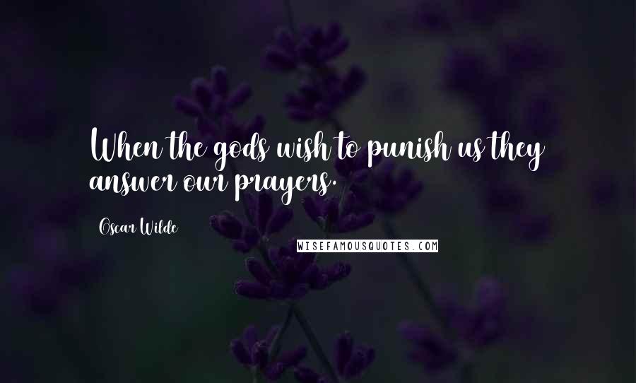 Oscar Wilde Quotes: When the gods wish to punish us they answer our prayers.