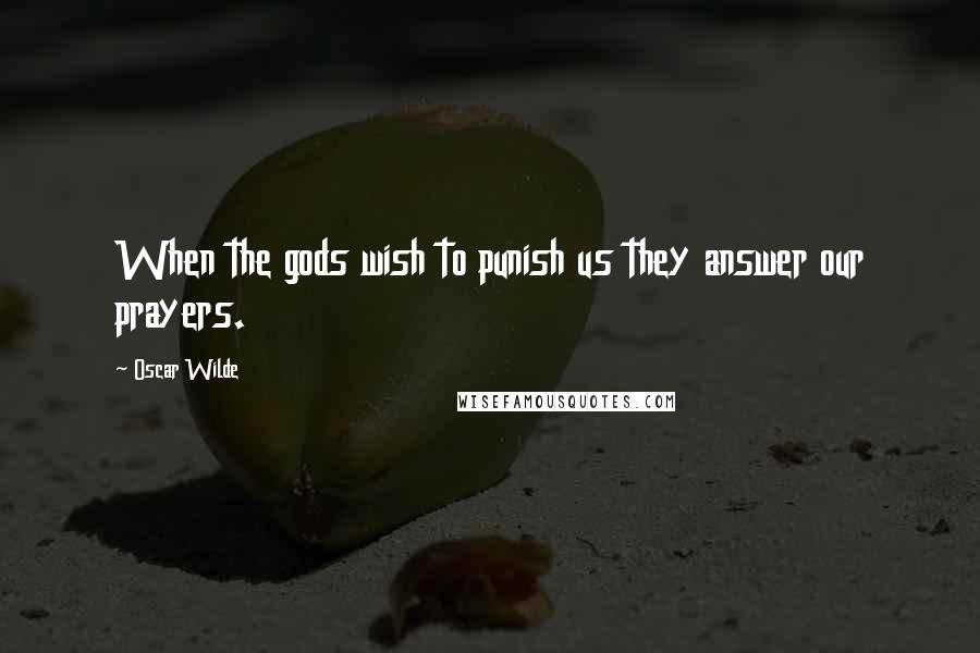 Oscar Wilde Quotes: When the gods wish to punish us they answer our prayers.