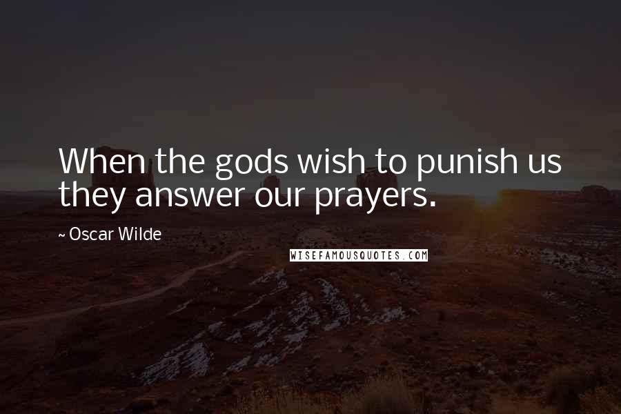 Oscar Wilde Quotes: When the gods wish to punish us they answer our prayers.