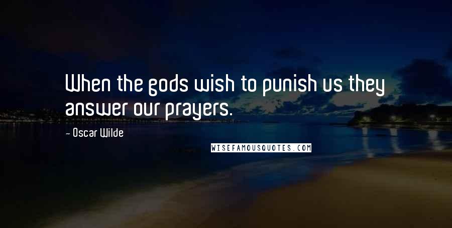 Oscar Wilde Quotes: When the gods wish to punish us they answer our prayers.