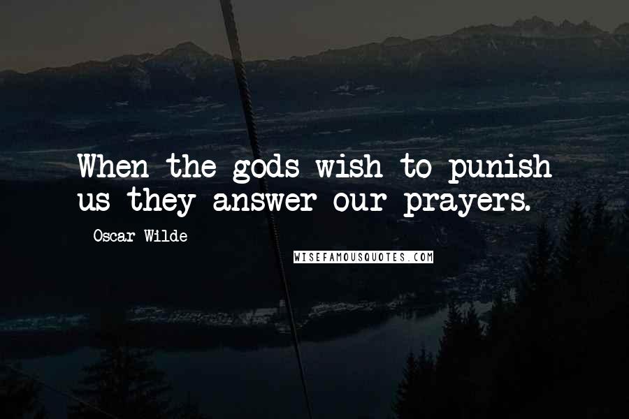 Oscar Wilde Quotes: When the gods wish to punish us they answer our prayers.