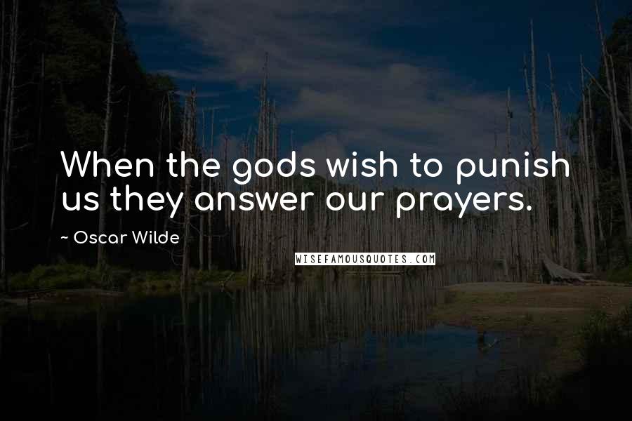 Oscar Wilde Quotes: When the gods wish to punish us they answer our prayers.