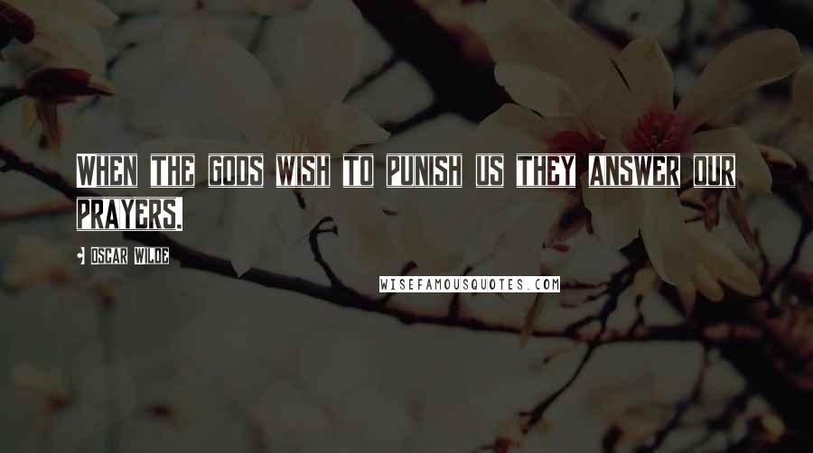 Oscar Wilde Quotes: When the gods wish to punish us they answer our prayers.