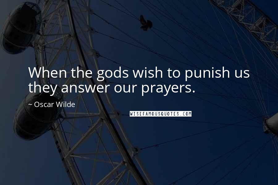 Oscar Wilde Quotes: When the gods wish to punish us they answer our prayers.