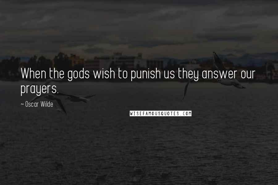 Oscar Wilde Quotes: When the gods wish to punish us they answer our prayers.