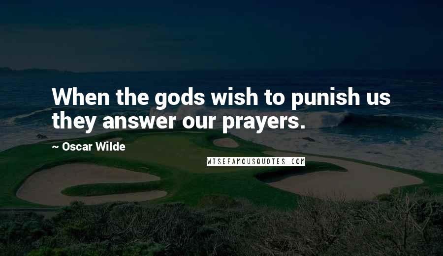 Oscar Wilde Quotes: When the gods wish to punish us they answer our prayers.