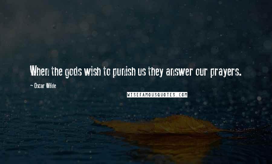 Oscar Wilde Quotes: When the gods wish to punish us they answer our prayers.