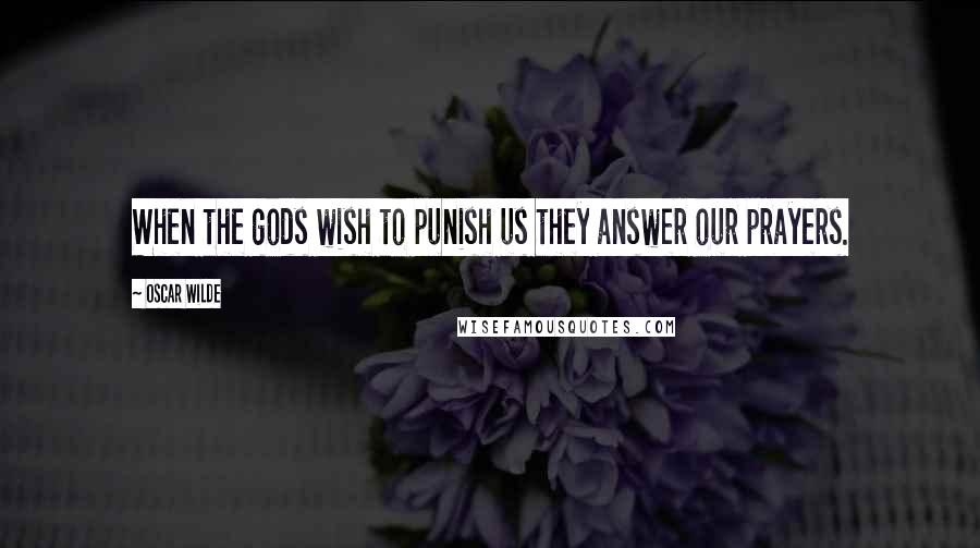 Oscar Wilde Quotes: When the gods wish to punish us they answer our prayers.