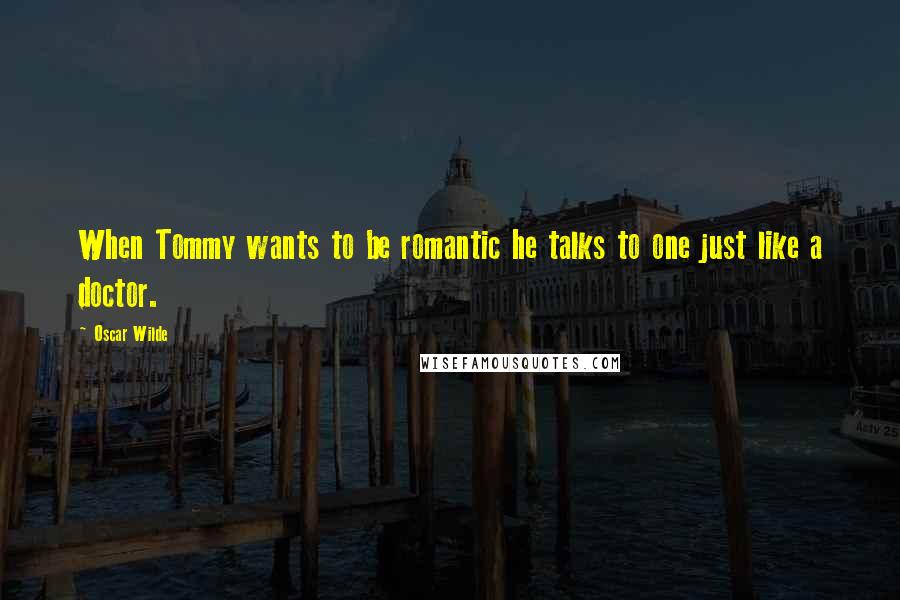 Oscar Wilde Quotes: When Tommy wants to be romantic he talks to one just like a doctor.
