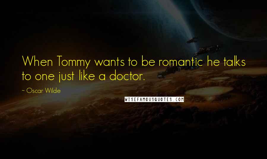 Oscar Wilde Quotes: When Tommy wants to be romantic he talks to one just like a doctor.