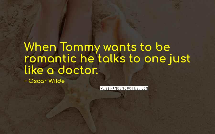 Oscar Wilde Quotes: When Tommy wants to be romantic he talks to one just like a doctor.