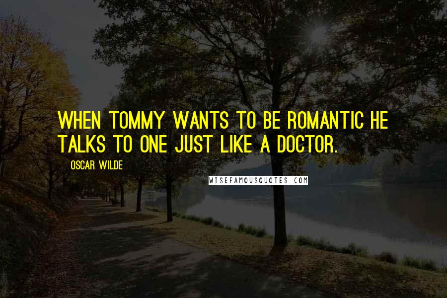 Oscar Wilde Quotes: When Tommy wants to be romantic he talks to one just like a doctor.