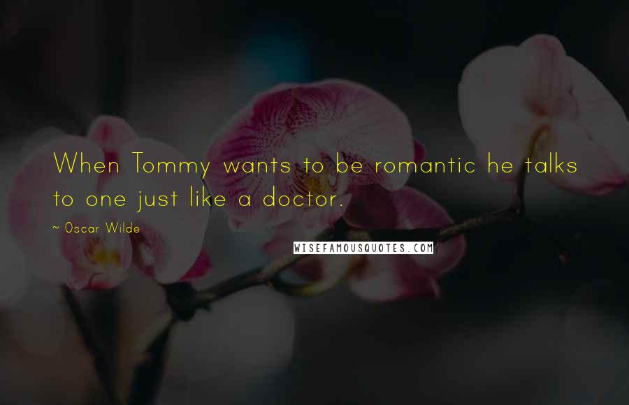 Oscar Wilde Quotes: When Tommy wants to be romantic he talks to one just like a doctor.