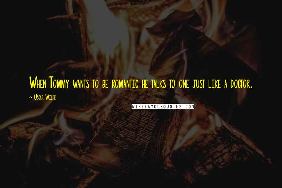 Oscar Wilde Quotes: When Tommy wants to be romantic he talks to one just like a doctor.