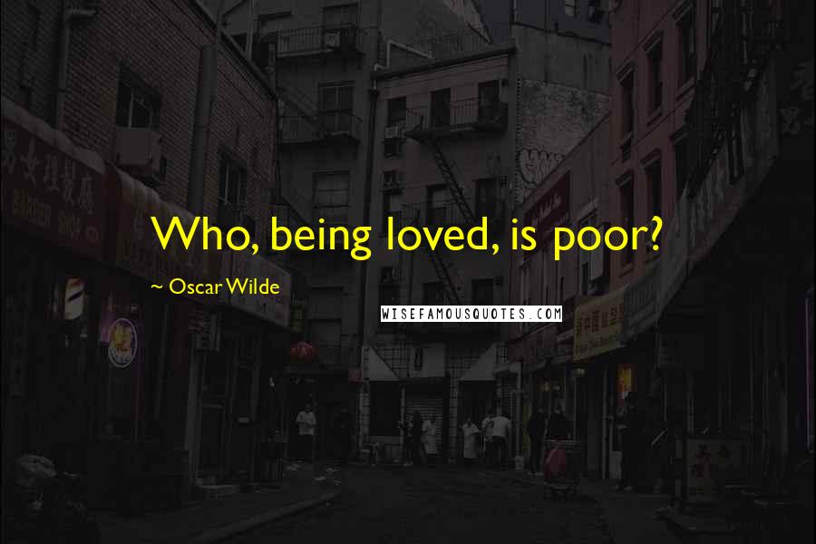 Oscar Wilde Quotes: Who, being loved, is poor?
