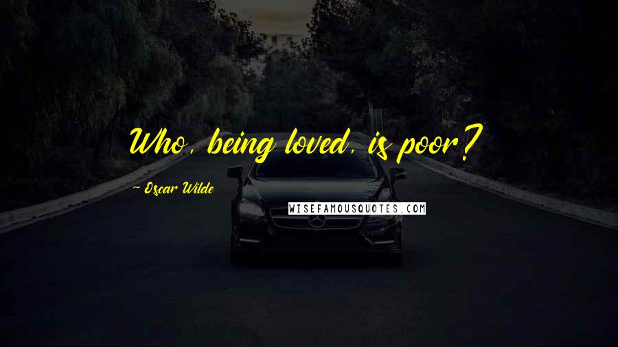 Oscar Wilde Quotes: Who, being loved, is poor?