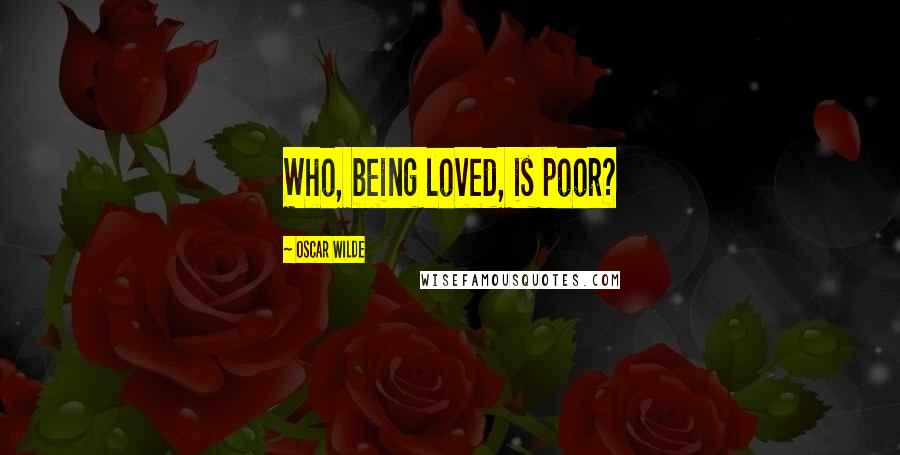 Oscar Wilde Quotes: Who, being loved, is poor?