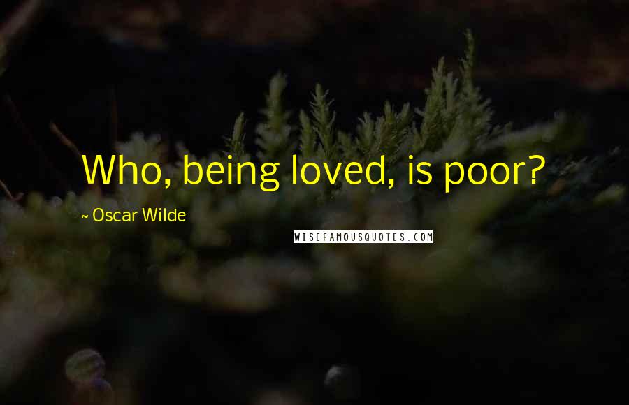 Oscar Wilde Quotes: Who, being loved, is poor?