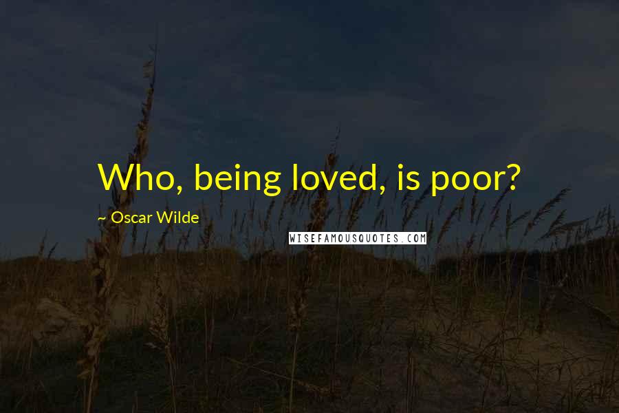 Oscar Wilde Quotes: Who, being loved, is poor?