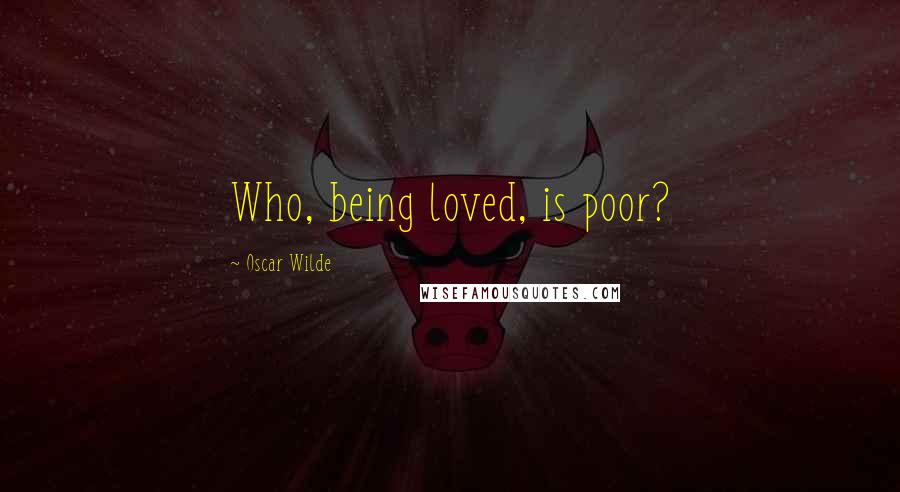 Oscar Wilde Quotes: Who, being loved, is poor?