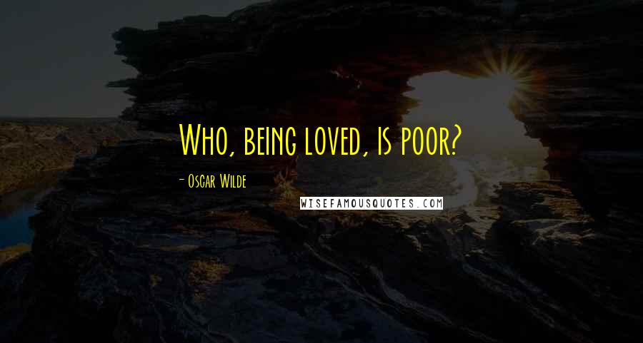 Oscar Wilde Quotes: Who, being loved, is poor?