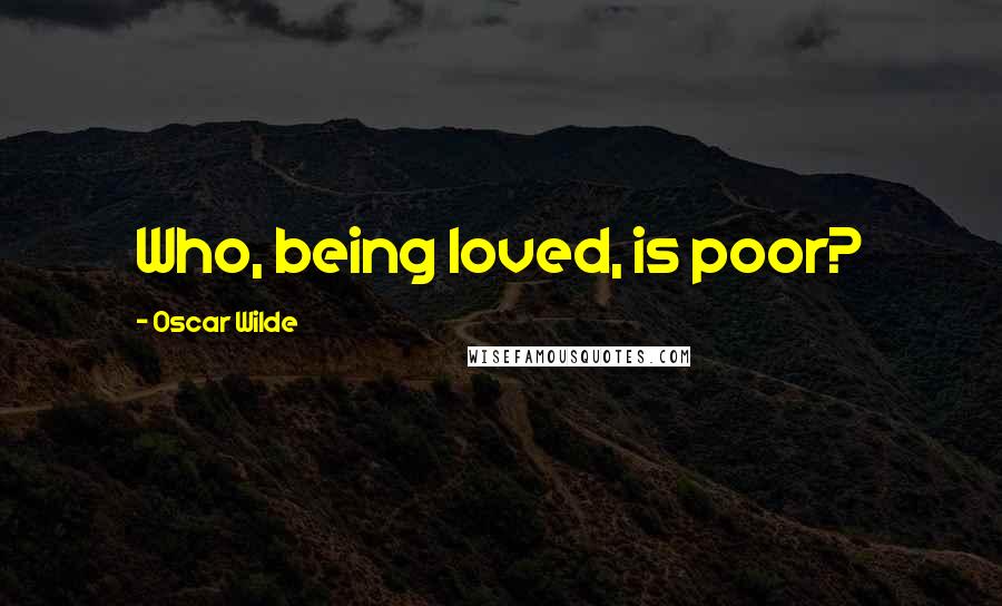 Oscar Wilde Quotes: Who, being loved, is poor?