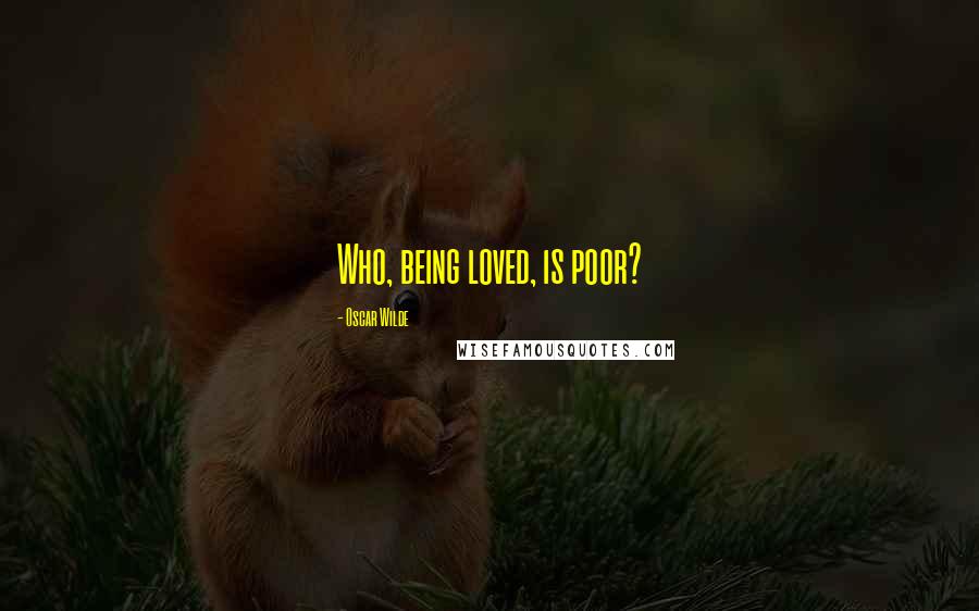 Oscar Wilde Quotes: Who, being loved, is poor?