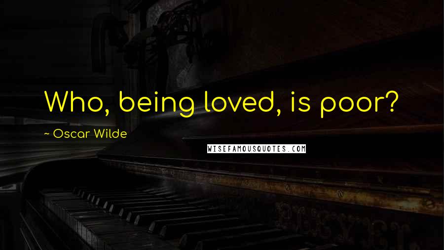 Oscar Wilde Quotes: Who, being loved, is poor?