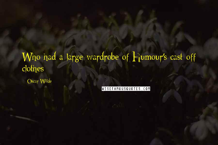 Oscar Wilde Quotes: Who had a large wardrobe of Humour's cast-off clothes