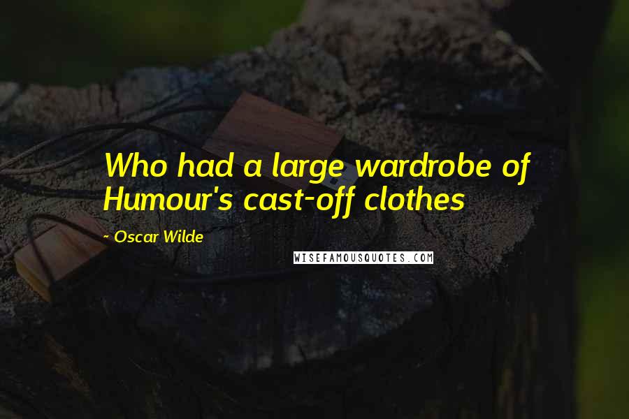 Oscar Wilde Quotes: Who had a large wardrobe of Humour's cast-off clothes