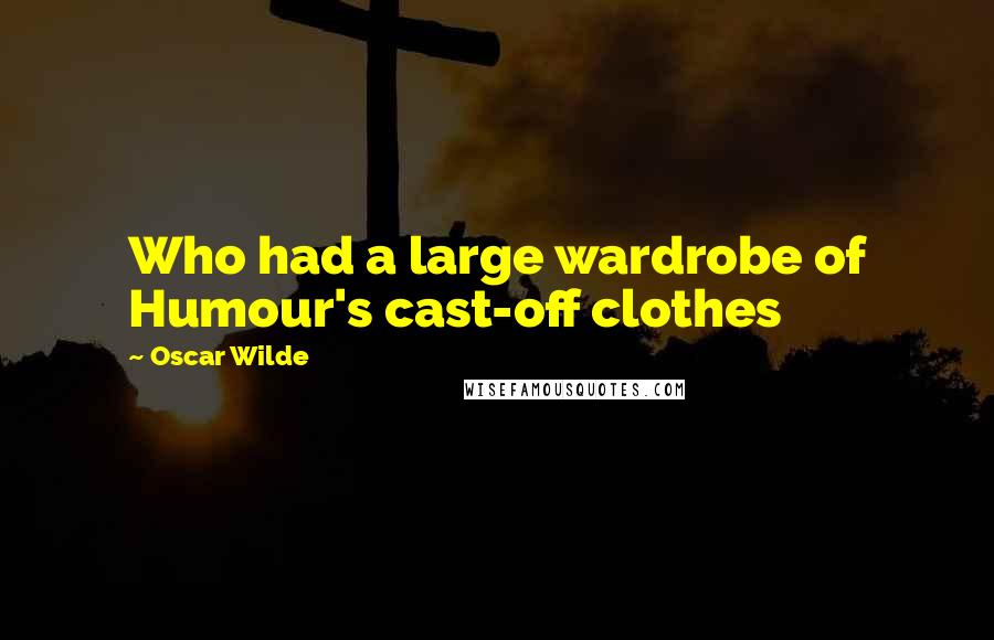 Oscar Wilde Quotes: Who had a large wardrobe of Humour's cast-off clothes