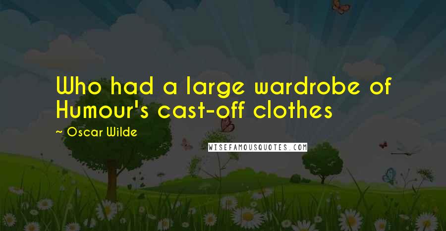 Oscar Wilde Quotes: Who had a large wardrobe of Humour's cast-off clothes