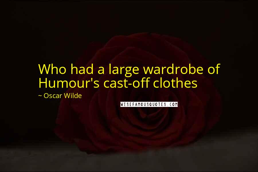 Oscar Wilde Quotes: Who had a large wardrobe of Humour's cast-off clothes