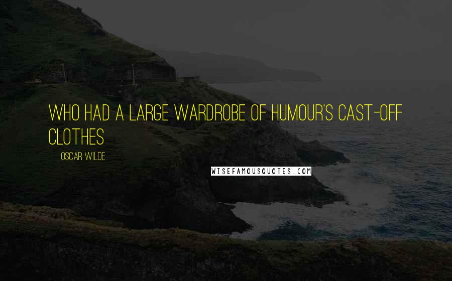 Oscar Wilde Quotes: Who had a large wardrobe of Humour's cast-off clothes