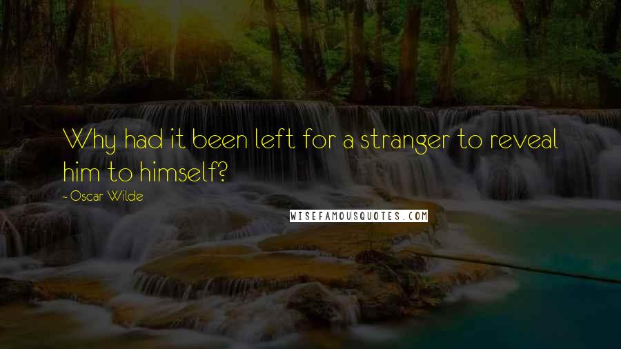 Oscar Wilde Quotes: Why had it been left for a stranger to reveal him to himself?