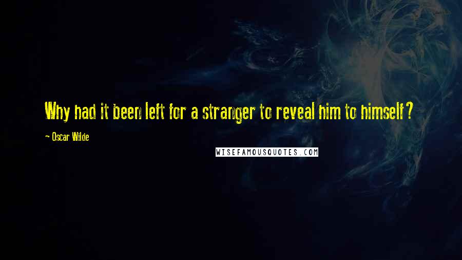 Oscar Wilde Quotes: Why had it been left for a stranger to reveal him to himself?