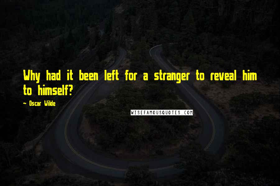 Oscar Wilde Quotes: Why had it been left for a stranger to reveal him to himself?